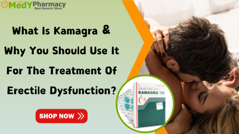 What is Kamagra & why you should use it for the treatment of Erectile Dysfunction?