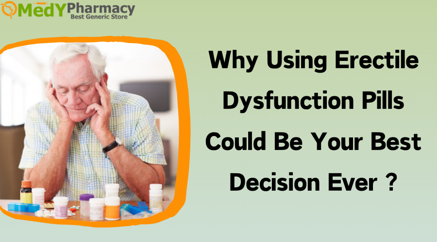 Why Using Erectile dysfunction Pills could be your Best Decision Ever