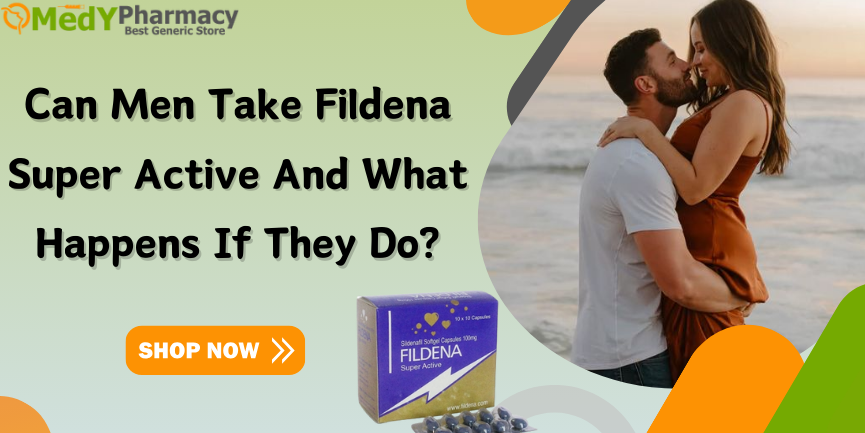 Can Men Take Fildena Super Active and What Happens If They Do?