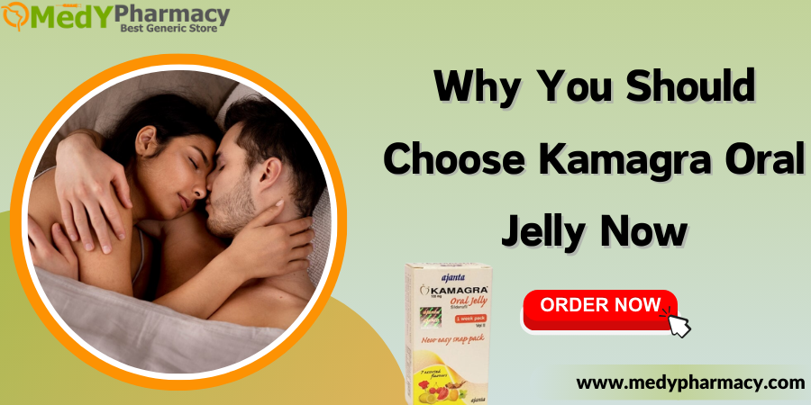 Why You Should Choose Kamagra Oral Jelly Now