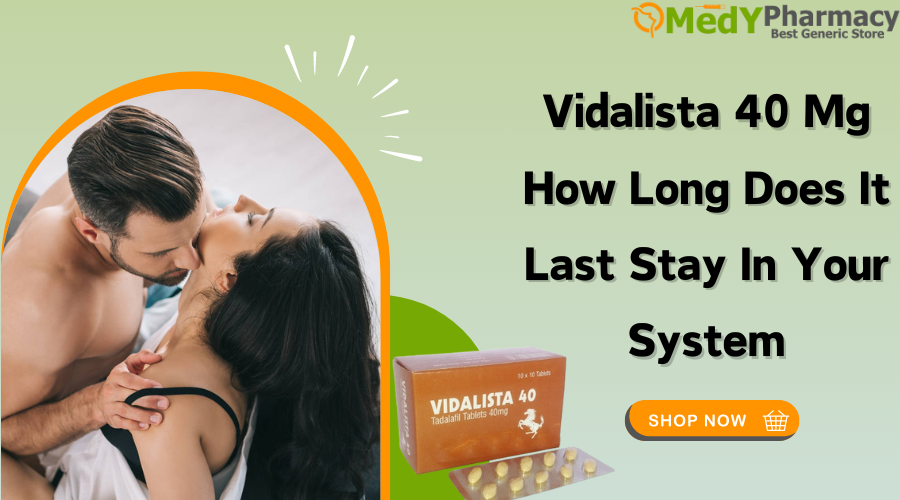 Vidalista 40 mg How Long Does it Last Stay in Your System