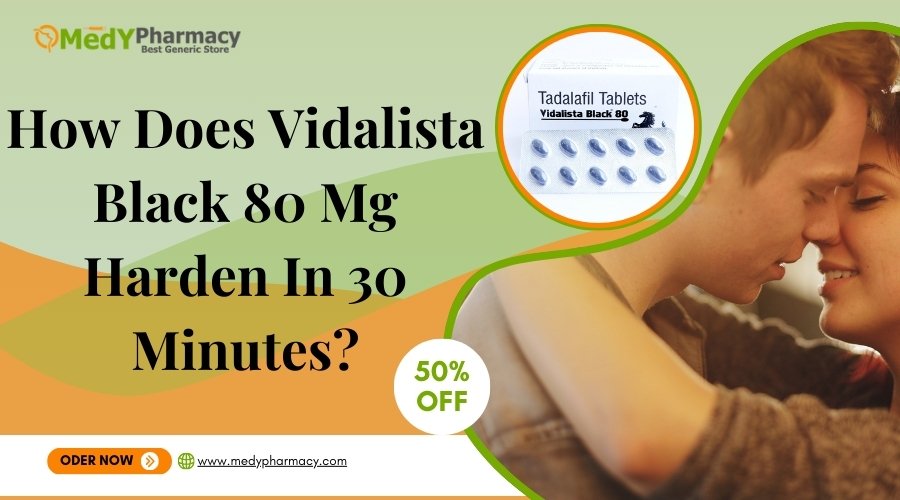 How Does Vidalista Black 80 Mg Harden In 30 Minutes?